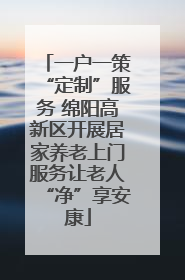 一户一策“定制”服务 绵阳高新区开展居家养老上门服务让老人“净”享安康