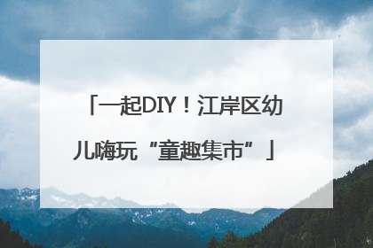 一起DIY！江岸区幼儿嗨玩“童趣集市”