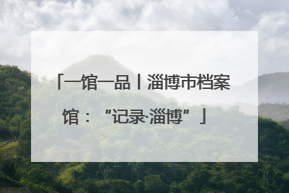 一馆一品丨淄博市档案馆：“记录·淄博”