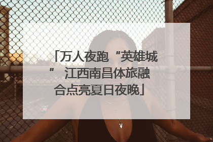 万人夜跑“英雄城” 江西南昌体旅融合点亮夏日夜晚