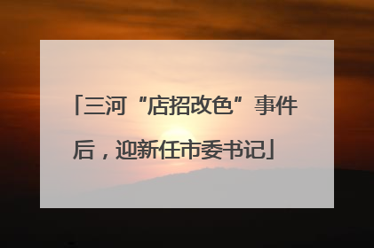 三河“店招改色”事件后，迎新任市委书记