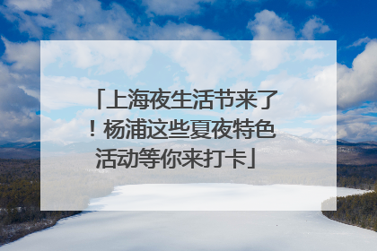 上海夜生活节来了！杨浦这些夏夜特色活动等你来打卡