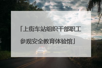 上街车站组织干部职工参观安全教育体验馆