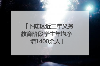 下陆区近三年义务教育阶段学生年均净增1400余人