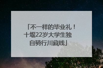 不一样的毕业礼！十堰22岁大学生独自骑行川藏线