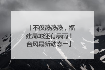 不仅热热热，福建局地还有暴雨！台风最新动态→
