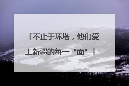 不止于环塔，他们爱上新疆的每一“面”