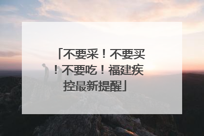 不要采！不要买！不要吃！福建疾控最新提醒