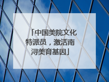 中国美院文化特派员，激活南浔美育基因