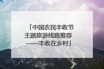 中国农民丰收节主题旅游线路推荐——丰收在乡村