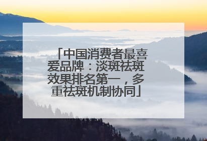 中国消费者最喜爱品牌：淡斑祛斑效果排名第一，多重祛斑机制协同