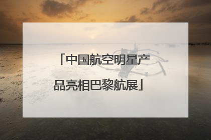 中国航空明星产品亮相巴黎航展
