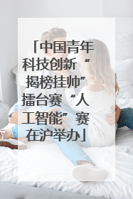 中国青年科技创新“揭榜挂帅”擂台赛“人工智能”赛在沪举办