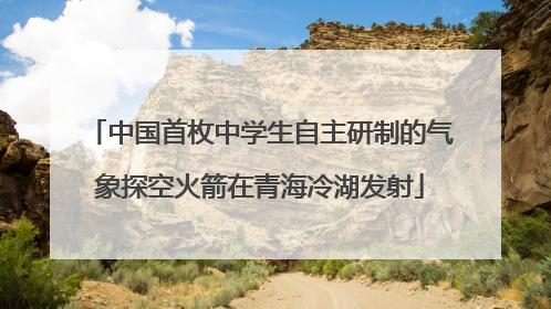 中国首枚中学生自主研制的气象探空火箭在青海冷湖发射