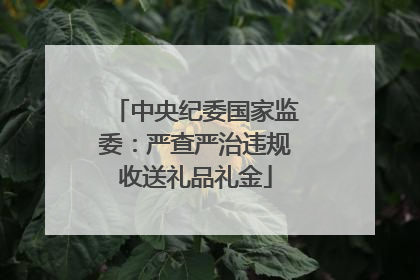 中央纪委国家监委：严查严治违规收送礼品礼金