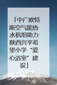 中广欧特斯空气能热水机组助力陕西兴平希望小学“爱心浴室”建设