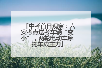 中考首日观察：六安考点送考车辆“变小”，两轮电动车摩托车成主力