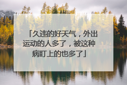 久违的好天气，外出运动的人多了，被这种病盯上的也多了