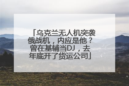 乌克兰无人机突袭俄战机，内应是他？曾在基辅当DJ，去年底开了货运公司