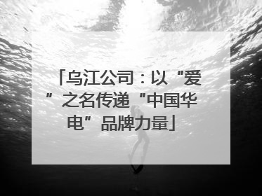 乌江公司：以“爱”之名传递“中国华电”品牌力量