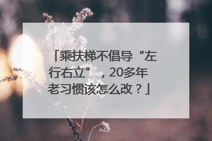 乘扶梯不倡导“左行右立”，20多年老习惯该怎么改？