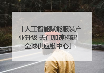 人工智能赋能服装产业升级 天门加速构建全球供应链中心