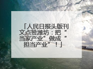 人民日报头版刊文点赞潍坊：把“当家产业”做成“担当产业”！