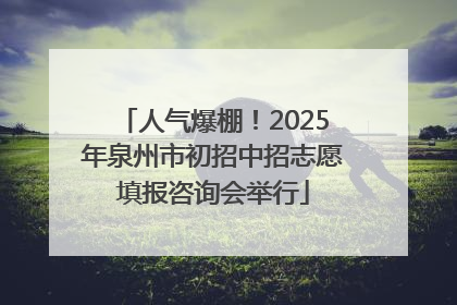 人气爆棚！2025年泉州市初招中招志愿填报咨询会举行