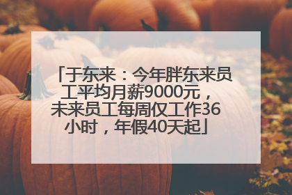 于东来：今年胖东来员工平均月薪9000元，未来员工每周仅工作36小时，年假40天起