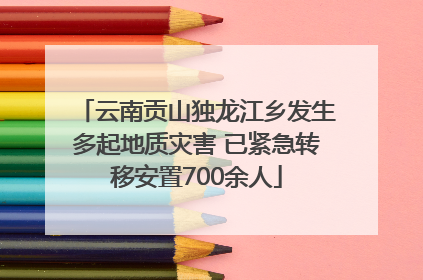 云南贡山独龙江乡发生多起地质灾害 已紧急转移安置700余人