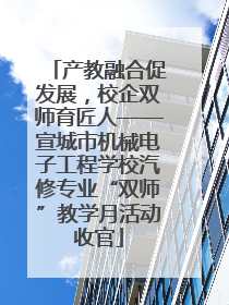 产教融合促发展，校企双师育匠人——宣城市机械电子工程学校汽修专业“双师”教学月活动收官