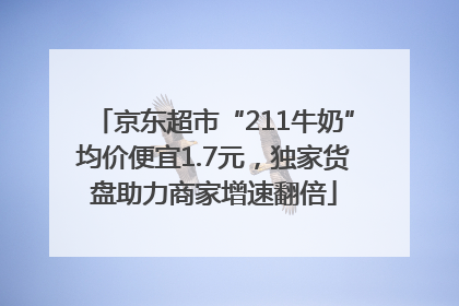京东超市“211牛奶”均价便宜1.7元，独家货盘助力商家增速翻倍