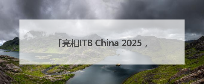 亮相ITB China 2025，鲸鸿动能文旅解决方案开辟增长新路径
