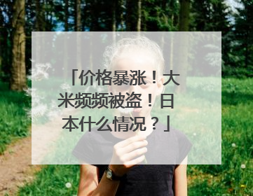 价格暴涨！大米频频被盗！日本什么情况？