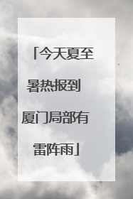 今天夏至暑热报到 厦门局部有雷阵雨