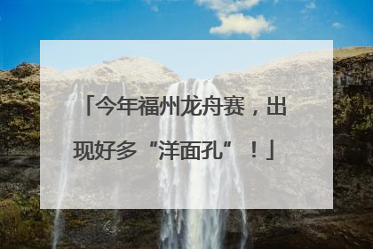 今年福州龙舟赛，出现好多“洋面孔”！