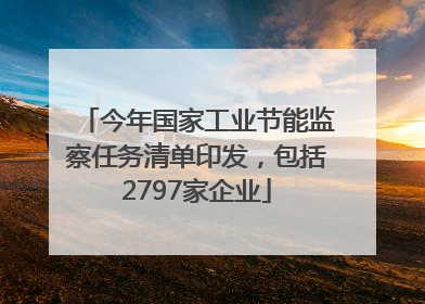 今年国家工业节能监察任务清单印发，包括2797家企业