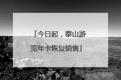 今日起，泰山游览年卡恢复销售