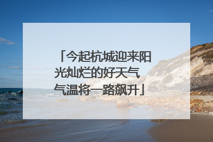 今起杭城迎来阳光灿烂的好天气 气温将一路飙升