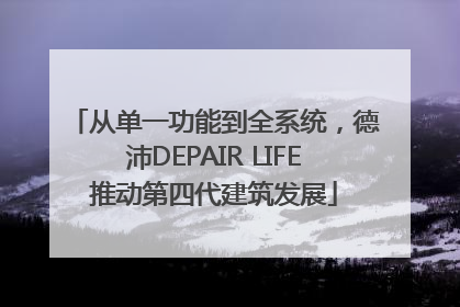 从单一功能到全系统，德沛DEPAIR LIFE推动第四代建筑发展