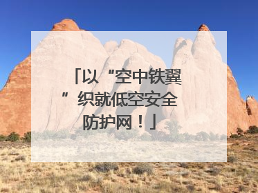 以“空中铁翼”织就低空安全防护网！