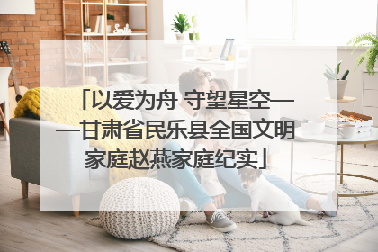 以爱为舟 守望星空——甘肃省民乐县全国文明家庭赵燕家庭纪实