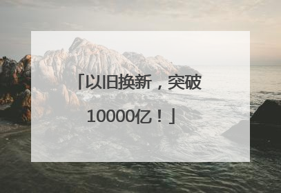 以旧换新，突破10000亿！