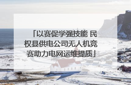 以赛促学强技能 民权县供电公司无人机竞赛助力电网运维提质