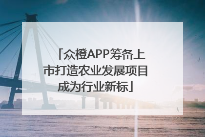 众橙APP筹备上市打造农业发展项目成为行业新标
