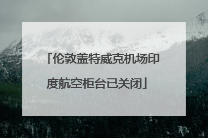伦敦盖特威克机场印度航空柜台已关闭
