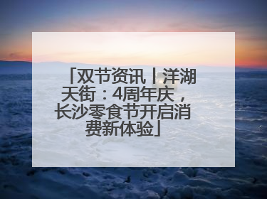 双节资讯丨洋湖天街：4周年庆，长沙零食节开启消费新体验
