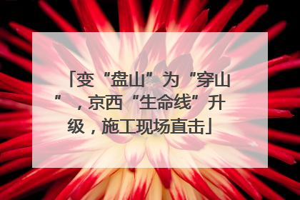 变“盘山”为“穿山”，京西“生命线”升级，施工现场直击