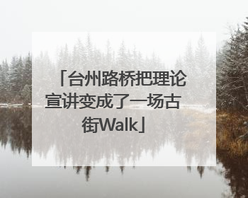 台州路桥把理论宣讲变成了一场古街Walk