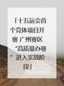 十五运会首个竞体项目开赛 广州赛区“高质量办赛”进入实战阶段